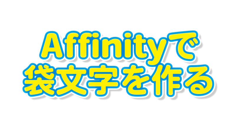 Affinity（アフィニティ）で袋文字を作る方法。